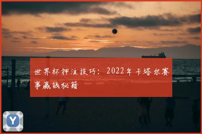 世界杯押注技巧:2022年卡塔尔赛事赢钱秘籍