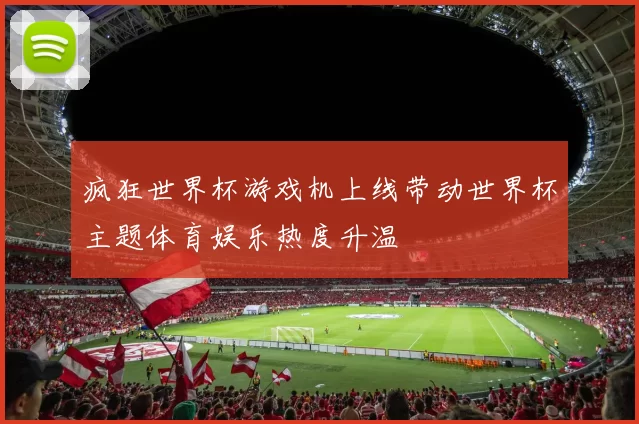 疯狂世界杯游戏机上线带动世界杯主题体育娱乐热度升温