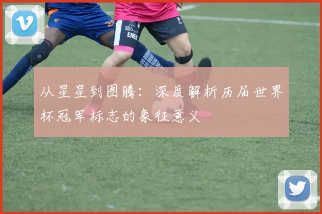 从星星到图腾:深度解析历届世界杯冠军标志的象征意义