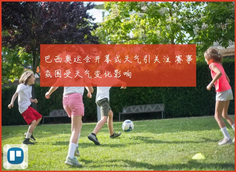 巴西奥运会开幕式天气引关注 赛事氛围受天气变化影响