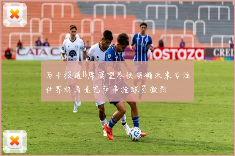 马卡报道B席渴望尽快明确未来专注世界杯马竞巴萨争抢球员激烈