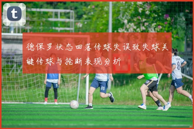 德保罗状态回落传球失误致失球关键传球与抢断表现分析