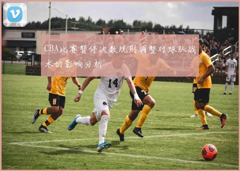 CBA比赛暂停次数规则调整对球队战术的影响分析