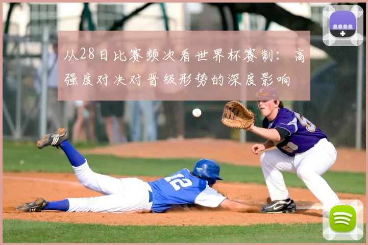 从28日比赛频次看世界杯赛制:高强度对决对晋级形势的深度影响