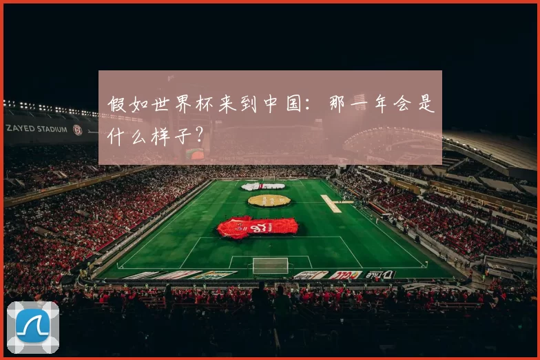 假如世界杯来到中国:那一年会是什么样子?