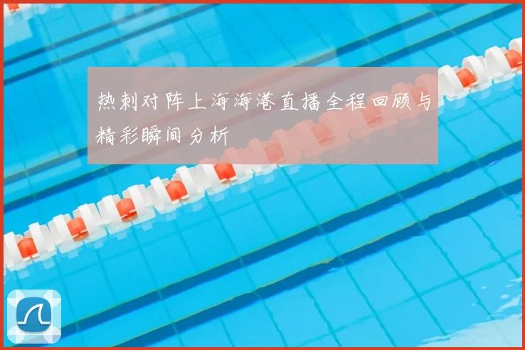 热刺对阵上海海港直播全程回顾与精彩瞬间分析