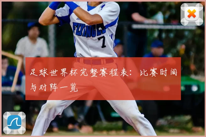 足球世界杯完整赛程表:比赛时间与对阵一览
