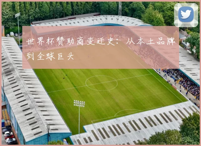 世界杯赞助商变迁史:从本土品牌到全球巨头